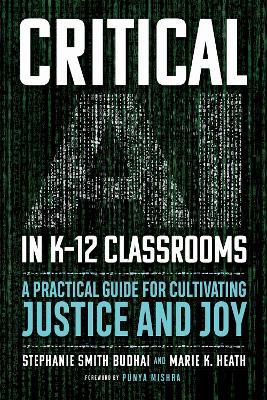 Critical AI in K-12 Classrooms: A Practical Guide for Cultivating Justice and Joy - Stephanie Smith Budhai,Marie K. Heath - cover
