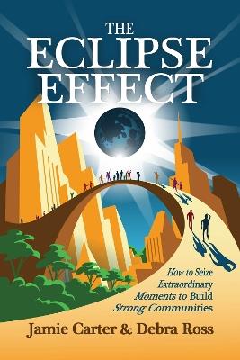 The Eclipse Effect: How to Seize Extraordinary Moments to Build Strong Communities - Jamie Carter,Debra Ross - cover