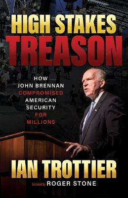 High Stakes Treason: How John Brennan Compromised American Security for Millions - Ian Trottier - cover