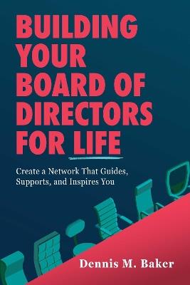 Building Your Board of Directors for Life: Create a Network That Guides, Supports, and Inspires You - Dennis M. Baker - cover