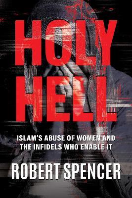 Holy Hell: Islam's Abuse of Women and the Infidels Who Enable It - Robert Spencer - cover