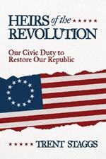 Heirs of the Revolution: Our Civic Duty to Restore Our Republic