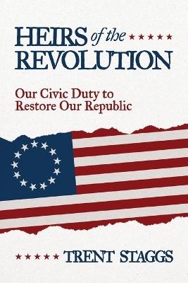 Heirs of the Revolution: Our Civic Duty to Restore Our Republic - Trent Staggs - cover