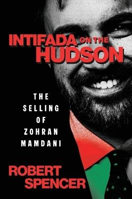 Intifada on the Hudson: The Selling of Zohran Mamdani - Robert Spencer - cover