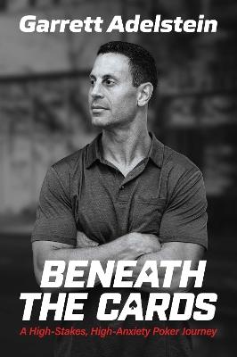 Beneath the Cards: A High-Stakes, High-Anxiety Poker Journey - Garrett Adelstein - cover