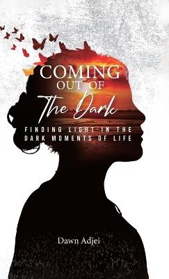 Coming Out of the Dark, Finding Light in the Dark Moments of Life - Dawn Adjei - cover