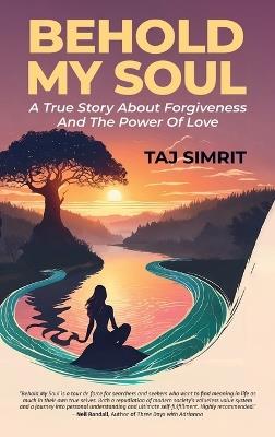 Behold My Soul, A True Story About Forgiveness And The Power Of Love - Taj Simrit - cover