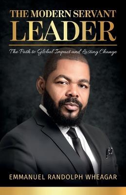 The Modern Servant Leader, The Path to Global Impact and Lasting Change - Emmanuel Randolph Wheagar - cover