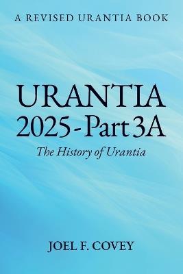 Urantia 2025 Part 3A, The History of Urantia - Joel F Covey - cover
