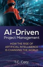 AI-Driven Project Management, How the Rise of Artificial Intelligence is Changing the World