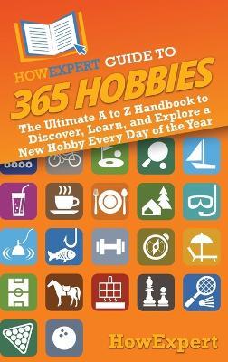 HowExpert Guide to 365 Hobbies: The Ultimate A to Z Handbook to Discover, Learn, and Explore a New Hobby Every Day of the Year - Howexpert - cover