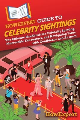 HowExpert Guide to Celebrity Sightings: The Ultimate Handbook for Celebrity Spotting, Memorable Encounters, and Navigating Fame with Confidence and Respect - Howexpert - cover