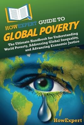 HowExpert Guide to Global Poverty: The Ultimate Handbook for Understanding World Poverty, Addressing Global Inequality, and Advancing Economic Justice - Howexpert - cover