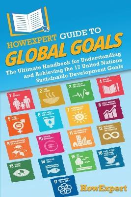 HowExpert Guide to Global Goals: The Ultimate Handbook for Understanding and Achieving the 17 United Nations Sustainable Development Goals - Howexpert - cover