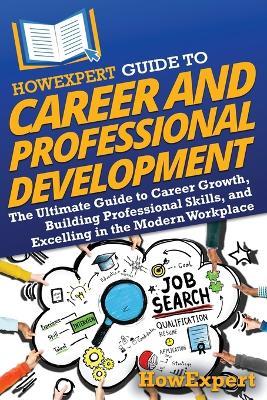 HowExpert Guide to Career and Professional Development: The Ultimate Guide to Career Growth, Building Professional Skills, and Excelling in the Modern Workplace - Howexpert - cover