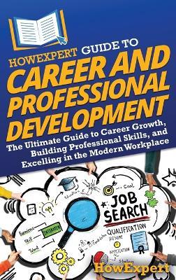HowExpert Guide to Career and Professional Development: The Ultimate Guide to Career Growth, Building Professional Skills, and Excelling in the Modern Workplace - Howexpert - cover