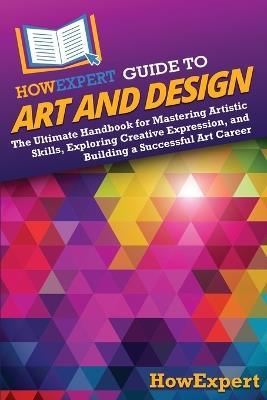 HowExpert Guide to Art and Design: The Ultimate Handbook for Mastering Artistic Skills, Exploring Creative Expression, and Building a Successful Art Career - Howexpert - cover