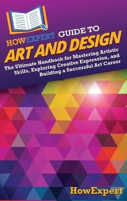 HowExpert Guide to Art and Design: The Ultimate Handbook for Mastering Artistic Skills, Exploring Creative Expression, and Building a Successful Art Career - Howexpert - cover