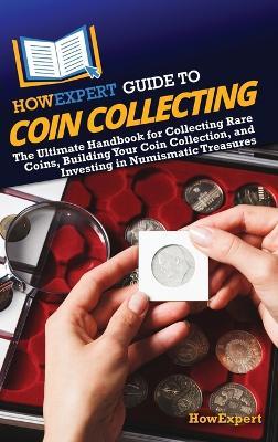 HowExpert Guide to Coin Collecting: The Ultimate Handbook for Collecting Rare Coins, Building Your Coin Collection, and Investing in Numismatic Treasures - Howexpert - cover