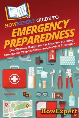HowExpert Guide to Emergency Preparedness: The Ultimate Handbook for Disaster Planning, Emergency Preparedness, and Survival Strategies - Howexpert - cover