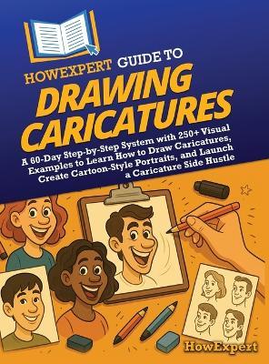 HowExpert Guide to Drawing Caricatures: A 60-Day Step-by-Step System with 250+ Visual Examples to Learn How to Draw Caricatures, Create Cartoon-Style Portraits, and Launch a Caricature Side Hustle - Howexpert - cover