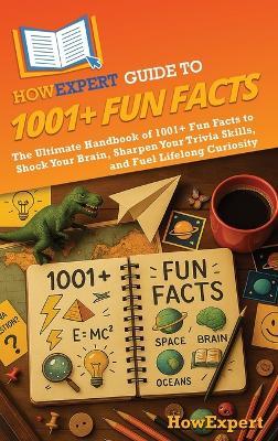 HowExpert Guide to 1001+ Fun Facts: The Ultimate Handbook of 1001+ Fun Facts to Shock Your Brain, Sharpen Your Trivia Skills, and Fuel Lifelong Curiosity - Howexpert - cover
