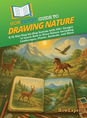 HowExpert Guide to Drawing Nature: A 30-Day Step-by-Step System with 200+ Images to Learn How to Draw Nature Including Landscapes, Plants, Animals, and More - Howexpert - cover