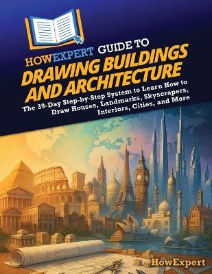 HowExpert Guide to Drawing Buildings and Architecture: The 39-Day Step-by-Step System to Learn How to Draw Houses, Landmarks, Skyscrapers, Interiors, Cities, and More - Howexpert - cover