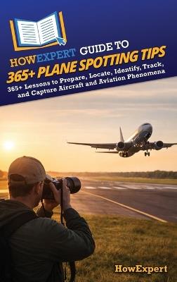 HowExpert Guide to 365+ Plane Spotting Tips: 365+ Lessons to Prepare, Locate, Identify, Track, and Capture Aircraft and Aviation Phenomena - Howexpert - cover