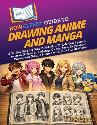 HowExpert Guide to Drawing Anime and Manga: A 39-Day Step-by-Step A-N-I-M-E-M-A-N-G-A System to Draw Anime and Manga Characters, Expressive Poses, and Manga Scenes with 250+ Illustrations - Howexpert - cover