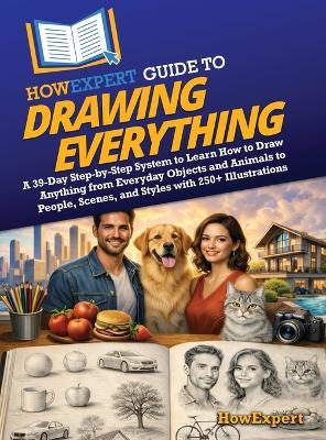 HowExpert Guide to Drawing Everything: A 39-Day Step-by-Step System to Learn How to Draw Anything from Everyday Objects and Animals to People, Scenes, and Styles with 250+ Illustrations - Howexpert - cover