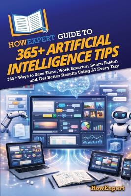 HowExpert Guide to 365+ Artificial Intelligence Tips: 365+ Ways to Save Time, Work Smarter, Learn Faster, and Get Better Results Using AI Every Day - Howexpert - cover