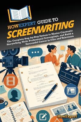HowExpert Guide to Screenwriting: The Complete Step-by-Step System to Master Cinematic Storytelling, Write Professional Screenplays, and Build a Successful Career in Film and Television - Howexpert - cover