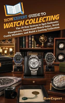 HowExpert Guide to Watch Collecting: The 39-Day System to Spot Authentic Timepieces, Understand Watch Value, Avoid Costly Mistakes, and Build a Lasting Collection - Howexpert - cover