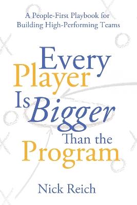 Every Player Is Bigger Than the Program: A People First Playbook for Building High Performing Teams - Nick Reich - cover