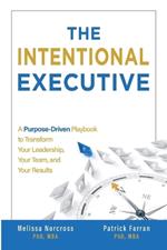 The Intentional Executive: A Purpose-Driven Playbook to Transform Your Leadership, Your Team, and Your Results
