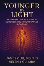Younger by Light: The Biophoton Revolution Conquers The 30 Root Causes of Aging