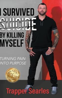 I Survived Suicide by Killing Myself: From Pain to Purpose - Trapper Trapper Searles - cover