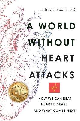A World Without Heart Attacks: How We Can Beat Heart Disease - And What Comes Next - Jeffrey Boone - cover