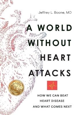 A World Without Heart Attacks: How We Can Beat Heart Disease - And What Comes Next - Jeffrey Boone - cover