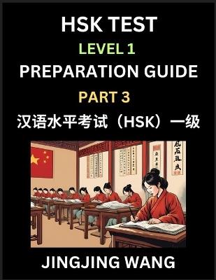 HSK Test Level 1 Preparation Guide (Part 3)- A Beginner's Study Material to Self-learn Mandarin Chinese Characters, Words, Example Sentences, Vocabulary, Essays and Stories to Pass Hanyu Shuiping Kaoshi, Easy Lessons, Books for HSK All Levels - Jingjing Wang - cover
