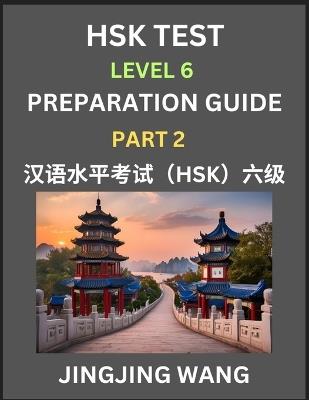 HSK Test Level 6 Course Preparation Guide (Part 2)- A Beginner's Course Study Material to Self-learn Mandarin Chinese Characters, Words, Example Sentences, Vocabulary, Essays and Stories to Pass Hanyu Shuiping Kaoshi, Easy Lessons, Books for HSK All Levels - Jingjing Wang - cover