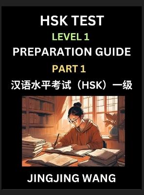 HSK Test Level 1 Preparation Guide (Part 1)- A Beginner's Study Material to Self-learn Mandarin Chinese Characters, Words, Example Sentences, Vocabulary, Essays and Stories to Pass Hanyu Shuiping Kaoshi, Easy Lessons, Books for HSK All Levels - Jingjing Wang - cover