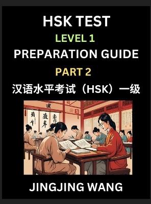 HSK Test Level 1 Preparation Guide (Part 2)- A Beginner's Study Material to Self-learn Mandarin Chinese Characters, Words, Example Sentences, Vocabulary, Essays and Stories to Pass Hanyu Shuiping Kaoshi, Easy Lessons, Books for HSK All Levels - Jingjing Wang - cover