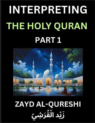 Interpreting The Holy Quran (Part 1)- Divine Lessons for Kids, Young and Adults, Essays on Divine Guidance Philosophy, Spiritualism and Human Understanding, Illuminating the Path, Reflective Essays on the Quran's Wisdom, Divine Words, Human Hearts, Islam T - Zayd Al-Qureshi - cover