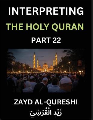 Interpreting The Holy Quran (Part 22)- Divine Lessons for Kids, Young and Adults, Essays on Divine Guidance Philosophy, Spiritualism and Human Understanding, Illuminating the Path, Reflective Essays on the Quran's Wisdom, Divine Words, Human Hearts, Islam - Zayd Al-Qureshi - cover