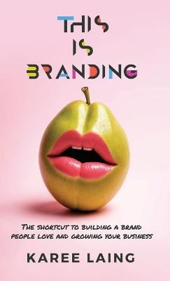 This Is Branding: The Shortcut to Building a Brand People Love and Growing Your Business - Karee Laing - cover