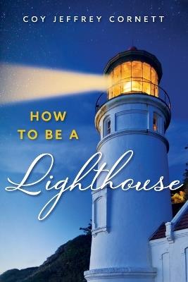 How To Be A Lighthouse - Coy Jeffrey Cornett - cover