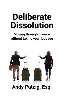 Deliberate Dissolution for Parents: Moving through divorce without taking your baggage - Andy Patzig - cover