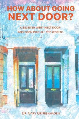How About Going Next Door?: A Believer Went Next Door and Soon Into All the World! - Gary Griffenhagen - cover